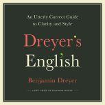 Dreyer's English An Utterly Correct Guide to Clarity and Style, Benjamin Dreyer