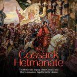 Cossack Hetmanate, The: The History and Legacy of the Cossacks and Their Autonomous Republic in the Ukraine, Charles River Editors