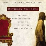 Dethroning Jesus Exposing Popular Culture's Quest to Unseat the Biblical Christ, Darrell L. Bock