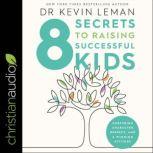 8 Secrets to Raising Successful Kids Nurturing Character, Respect, and a Winning Attitude, Dr. Kevin Leman
