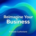 Reimagine Your Business Effortless G..., Kincade Sutherland