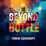 Beyond the Bottle Tales of Resilienc..., Tobin Ashcroft