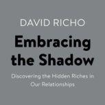 Embracing the Shadow Discovering the Hidden Riches in Our Relationships, David Richo