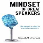 Mindset of Great Speakers The Speaker's Guide to Mental Preparation, Kamal Al Shehabi