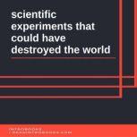 scientific experiments that could have destroyed the world, Introbooks Team