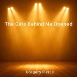 The Gate Behind Me Opened, Gregory Pierce