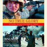 No True Glory: Fallujah and the Struggle in Iraq A Frontline Account, Bing West