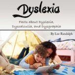 Dyslexia Facts about Dyslexia, Dyscalculia, and Dysgraphia, Lee Randalph