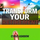 Transform Your Retirement Secrets to..., Cyrus Ashdown