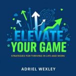 Elevate Your Game Strategies for Thr..., Adriel Wexley