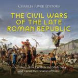 The Civil Wars of the Late Roman Repu..., Charles River Editors