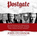 Postgate How the Washington Post Betrayed Deep Throat, Covered Up Watergate, and Began Today’s Partisan Advocacy Journalism, John O'Connor