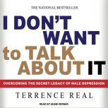 I Don't Want to Talk About It Overcoming the Secret Legacy of Male Depression, Terrence Real
