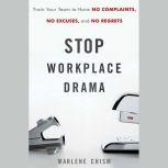 Stop Workplace Drama Train Your Team to have No Complaints, No Excuses, and No Regrets, Marlene Chism