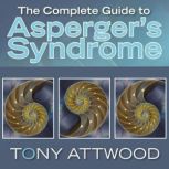 The Complete Guide to Asperger's Syndrome, Dr Anthony Attwood