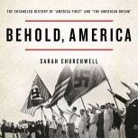 Behold, America The Entangled History of "America First" and "the American Dream", Sarah Churchwell