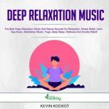 Deep Relaxation Music The Best Deep Relaxation Music And Nature Sounds For Relaxation, Stress Relief, Calm, Spa Music, Meditation Music, Yoga, Deep Sleep, Wellness And Anxiety Relief!, Kevin Kockot