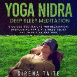Yoga Nidra Deep Sleep Meditation 6 Guided Meditations for Relaxation, Overcoming Anxiety, Stress Relief and to Fall Asleep Fast, Sirena Taite