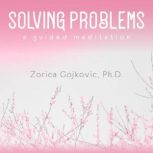 Solving Problems A Guided Meditation, Zorica Gojkovic, Ph.D.