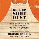 Kick Up Some Dust Lessons on Thinking Big, Giving Back, and Doing It Yourself, Bernie Marcus