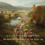 The Manchester Rebels of the Fatal 4..., William Harrison Ainsworth