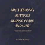 MY LIFELONG JOTTINGS DURING PEACE  W..., Stanley Francis CWIKLINSKI