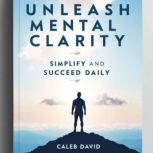 Unleash Mental Clarity, Caleb David