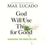 God Will Use This for Good Surviving the Mess of Life, Max Lucado