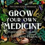 Grow Your Own Medicine Handbook for the Self-Sufficient Herbalist, Ava Green