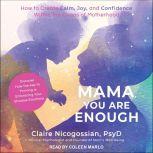 Mama, You Are Enough How to Create Calm, Joy, and Confidence Within the Chaos of Motherhood, Claire Nicogossian