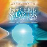 Your Child is Smarter Than You Think Unleashing Your Child’s Unlimited Potential, Wanda Draper