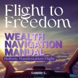 Flight to Freedom Wealth Navigation ..., Leanne L.