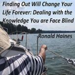Finding Out Will Change Your Life Forever:  Dealing with the Knowledge You are Face Blind, Ronald Haines
