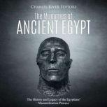 The Mummies of Ancient Egypt: The History and Legacy of the Egyptians' Mummification Process, Charles River Editors
