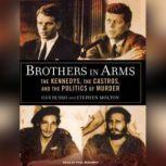 Brothers in Arms The Kennedys, the Castros, and the Politics of Murder, Stephen Molton
