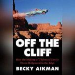Off the Cliff How the Making of Thelma & Louise Drove Hollywood to the Edge, Becky Aikman