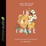 In His Image 10 Ways God Calls Us to Reflect His Character, Jen Wilkin