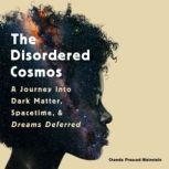 The Disordered Cosmos A Journey into Dark Matter, Spacetime, and Dreams Deferred, Chanda Prescod-Weinstein