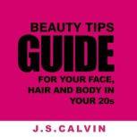 Beauty Tips Guide For Your Face, Hair And Body In Your 20s, J.S.CALVIN