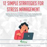 12 Simple Strategies For Stress Management Practical Tips On How To Overcome Stress, Anger, Anxiety, Depression, Panic Attacs, Eliminate Negative Thinking, Practice Mindfulness And Control Your Thoughts. BONUS: Body Scan Meditation, Kevin Kockot