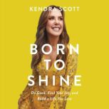 Born to Shine Do Good, Find Your Joy, and Build a Life You Love, Kendra Scott