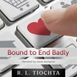 Bound to End Badly A darkly humorous romantic comedy about finding true love., R. L. Tiochta