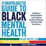 The Unapologetic Guide to Black Mental Health Navigate an Unequal System, Learn Tools for Emotional Wellness, and Get the Help You Deserve, Rheeda Walker