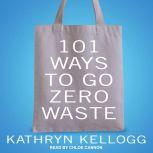 101 Ways to Go Zero Waste, Kathryn Kellogg