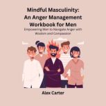 Mindful Masculinity An Anger Managem..., Alex Carter