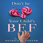 Dont Be Your Childs BFF, Patrice M Foster