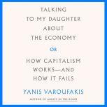 Talking to My Daughter About the Economy or, How Capitalism Works--and How It Fails, Yanis Varoufakis