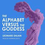 The Alphabet Versus the Goddess The Conflict Between Word and Image, Leonard Shlain