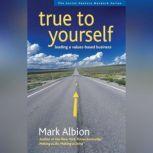 True to Yourself Leading a Values-Based Business, Mark Albion
