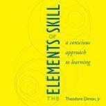 The Elements of Skill A Conscious Approach to Learning, Theodore Dimon Jr